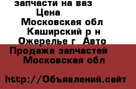 запчасти на ваз 2109 › Цена ­ 1 000 - Московская обл., Каширский р-н, Ожерелье г. Авто » Продажа запчастей   . Московская обл.